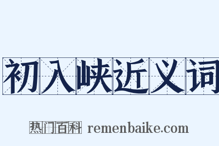 初入峡近义词是什么意思的图片